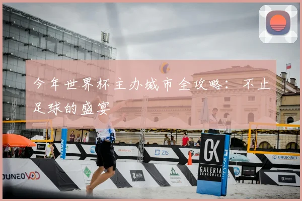 今年世界杯主办城市全攻略:不止足球的盛宴