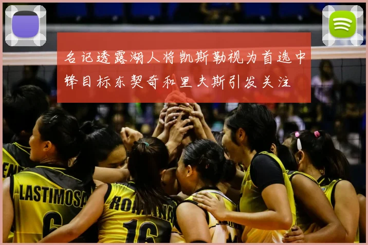 名记透露湖人将凯斯勒视为首选中锋目标东契奇和里夫斯引发关注