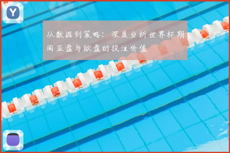 从数据到策略:深度分析世界杯期间亚盘与欧盘的投注价值
