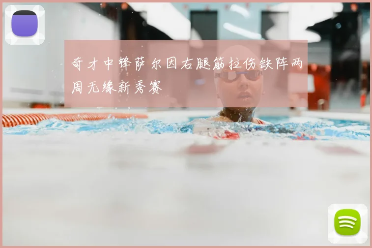 奇才中锋萨尔因右腿筋拉伤缺阵两周无缘新秀赛