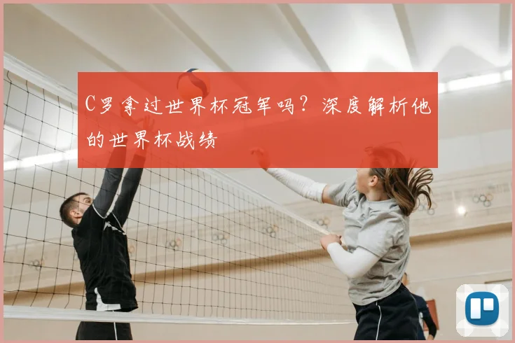 C罗拿过世界杯冠军吗?深度解析他的世界杯战绩