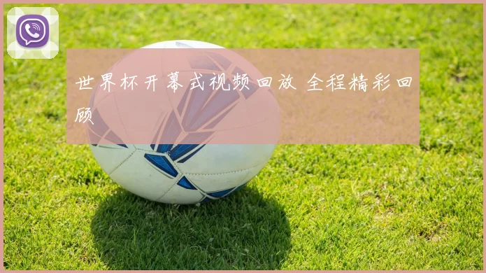 世界杯开幕式视频回放 全程精彩回顾