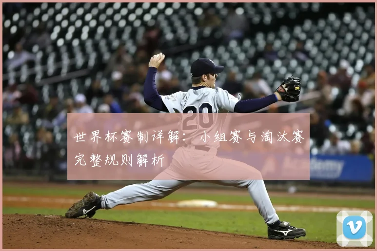 世界杯赛制详解：小组赛与淘汰赛完整规则解析