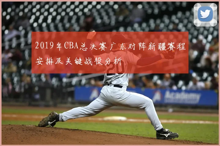 2019年CBA总决赛广东对阵新疆赛程安排及关键战役分析