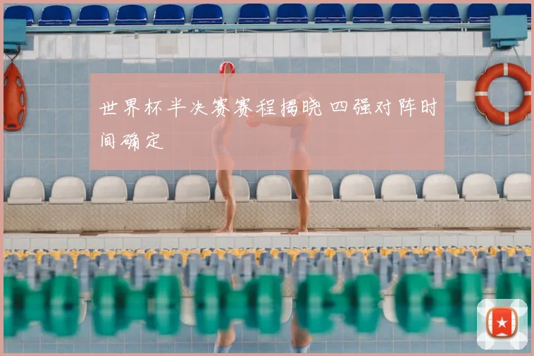 世界杯半决赛赛程揭晓 四强对阵时间确定