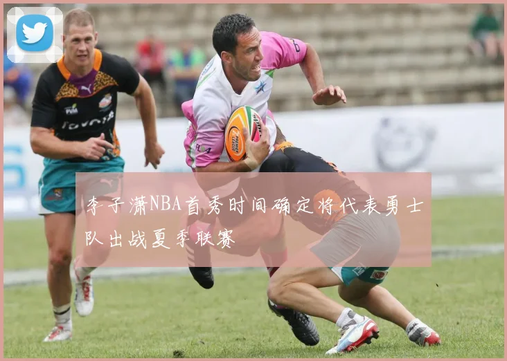 李子潇NBA首秀时间确定将代表勇士队出战夏季联赛