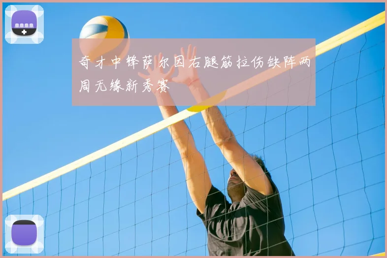 奇才中锋萨尔因右腿筋拉伤缺阵两周无缘新秀赛