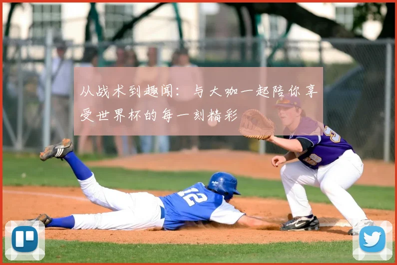 从战术到趣闻：与大咖一起陪你享受世界杯的每一刻精彩