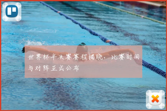 世界杯半决赛赛程揭晓,比赛时间与对阵正式公布