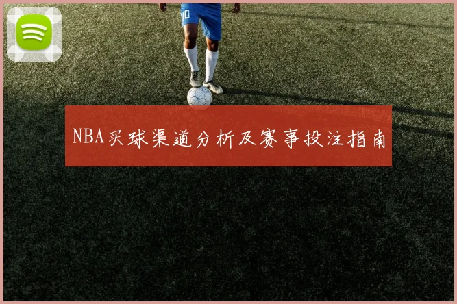 NBA买球渠道分析及赛事投注指南