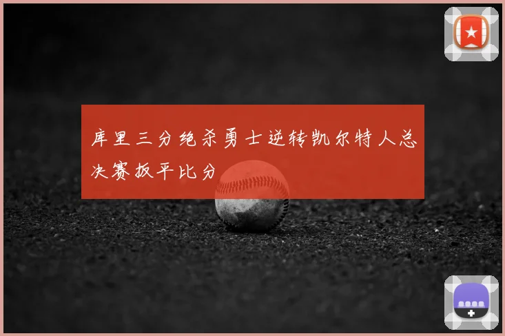 库里三分绝杀勇士逆转凯尔特人总决赛扳平比分