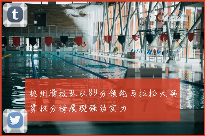 杭州滑板队以89分领跑马拉松大满贯积分榜展现强劲实力