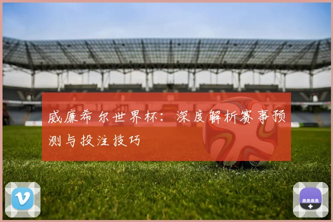 威廉希尔世界杯:深度解析赛事预测与投注技巧