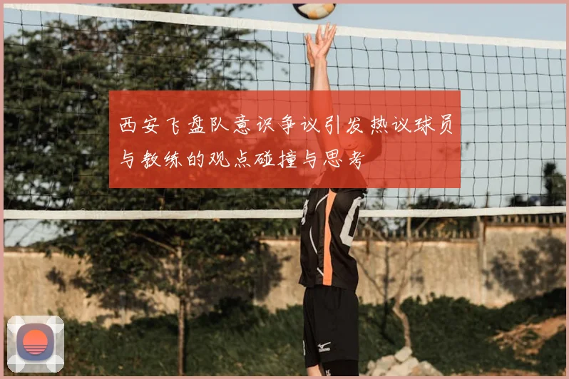 西安飞盘队意识争议引发热议球员与教练的观点碰撞与思考