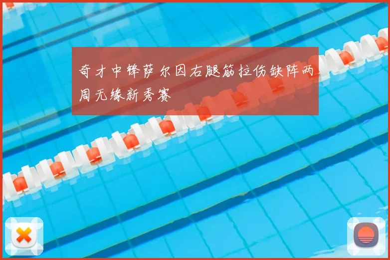 奇才中锋萨尔因右腿筋拉伤缺阵两周无缘新秀赛