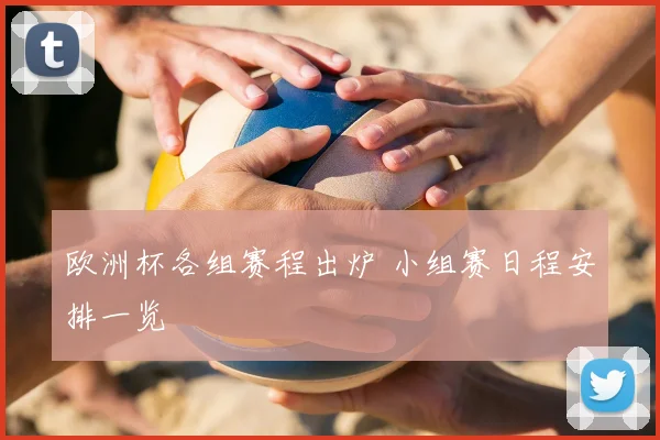 欧洲杯各组赛程出炉 小组赛日程安排一览