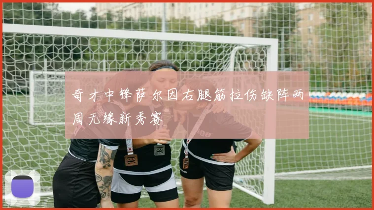 奇才中锋萨尔因右腿筋拉伤缺阵两周无缘新秀赛