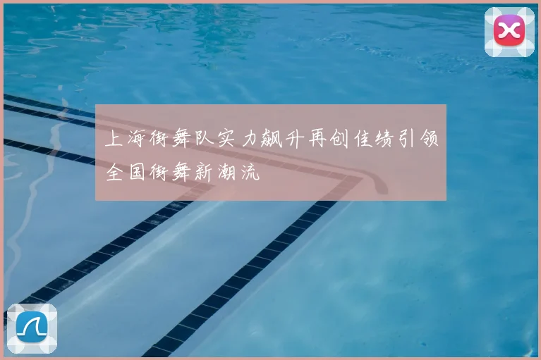 上海街舞队实力飙升再创佳绩引领全国街舞新潮流