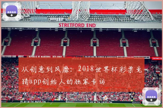 从创意到风靡：2018世界杯彩票竞猜app创始人的独家专访