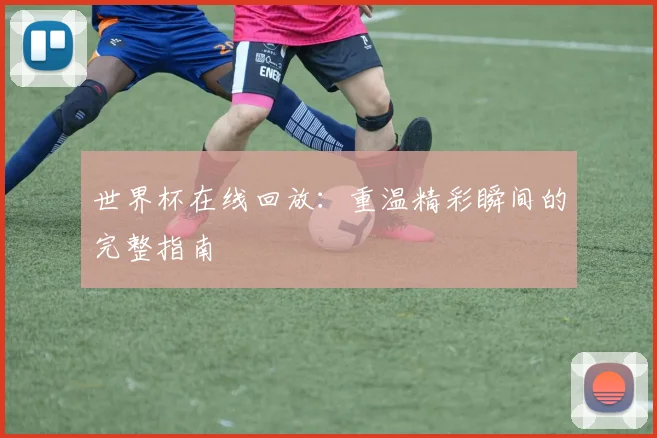 世界杯在线回放:重温精彩瞬间的完整指南