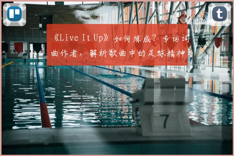 《Live It Up》如何炼成？专访词曲作者，解析歌曲中的足球精神与流行元素