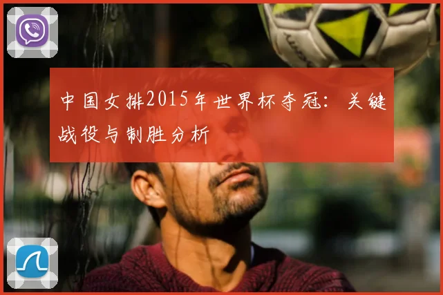 中国女排2015年世界杯夺冠:关键战役与制胜分析