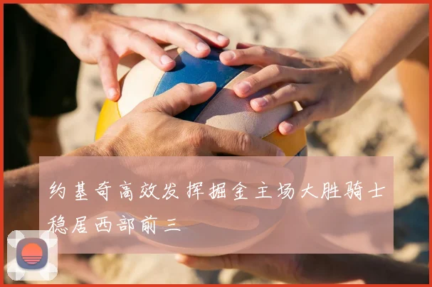 约基奇高效发挥掘金主场大胜骑士稳居西部前三