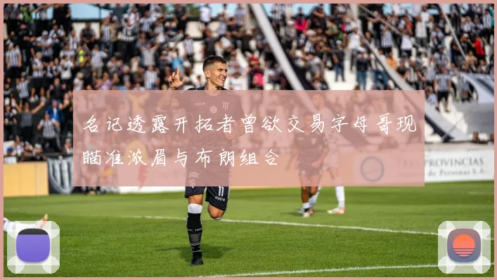 名记透露开拓者曾欲交易字母哥现瞄准浓眉与布朗组合