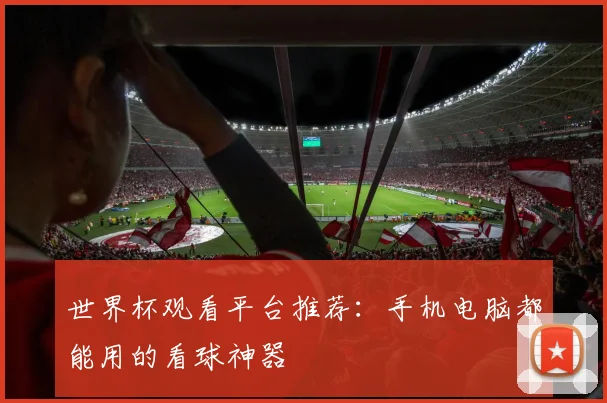 世界杯观看平台推荐：手机电脑都能用的看球神器