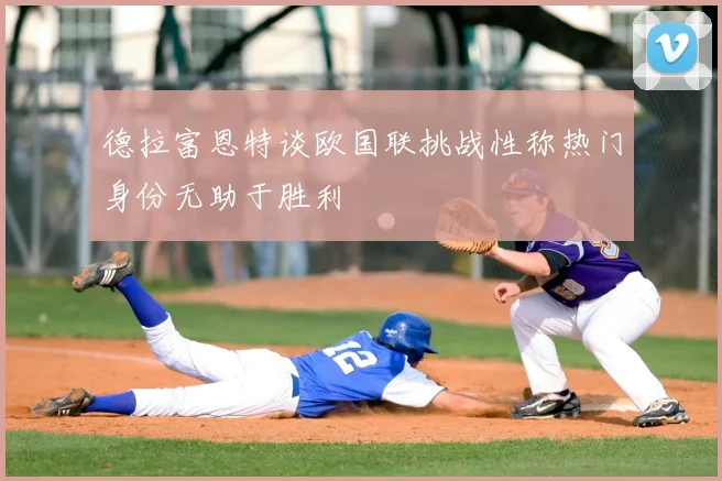 德拉富恩特谈欧国联挑战性称热门身份无助于胜利