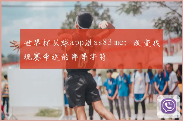 世界杯买球app进as83 me:改变我观赛命运的那串字符