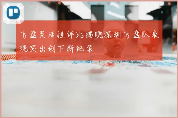 飞盘灵活性评比揭晓深圳飞盘队表现突出创下新纪录