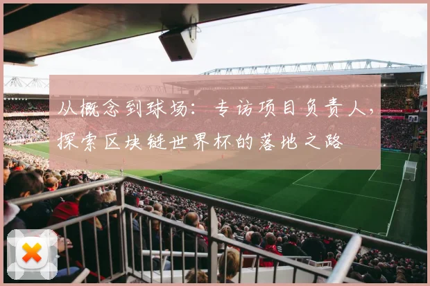 从概念到球场：专访项目负责人，探索区块链世界杯的落地之路