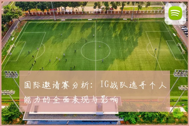 国际邀请赛分析：IG战队选手个人能力的全面表现与影响