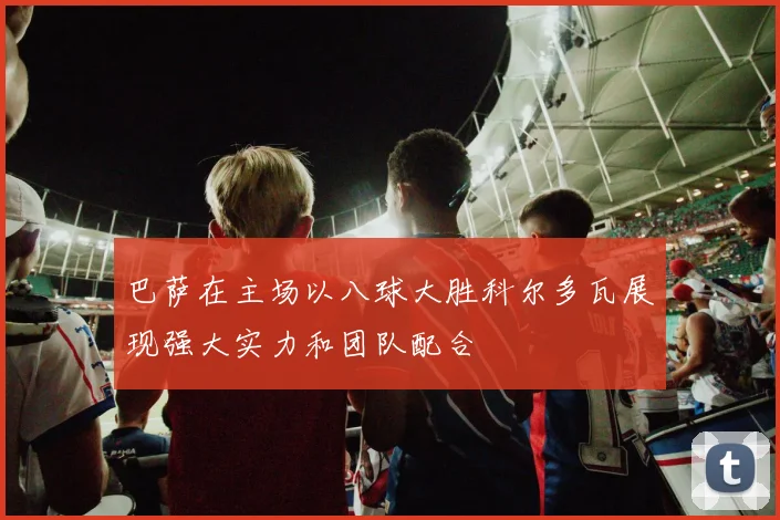 巴萨在主场以八球大胜科尔多瓦展现强大实力和团队配合
