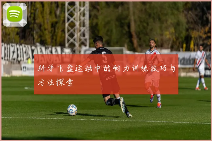 科学飞盘运动中的耐力训练技巧与方法探索
