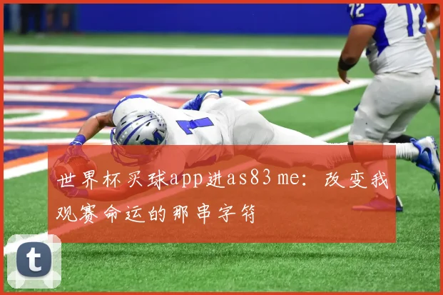 世界杯买球app进as83 me:改变我观赛命运的那串字符