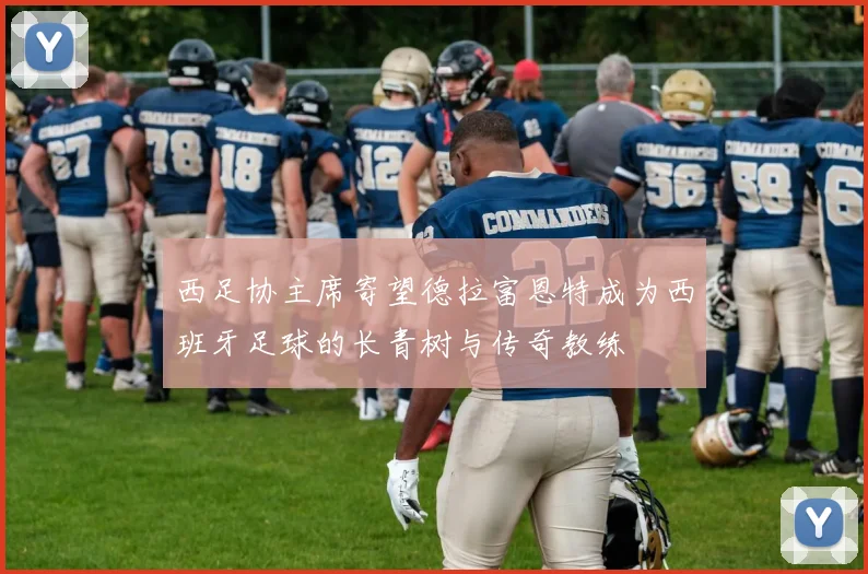 西足协主席寄望德拉富恩特成为西班牙足球的长青树与传奇教练