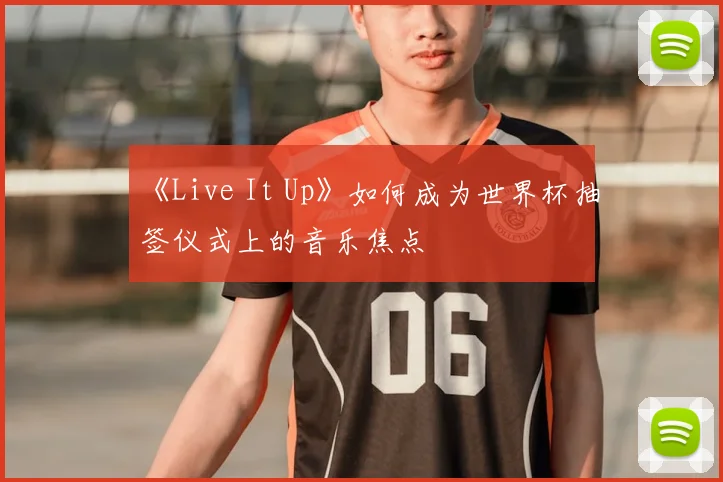 《Live It Up》如何成为世界杯抽签仪式上的音乐焦点