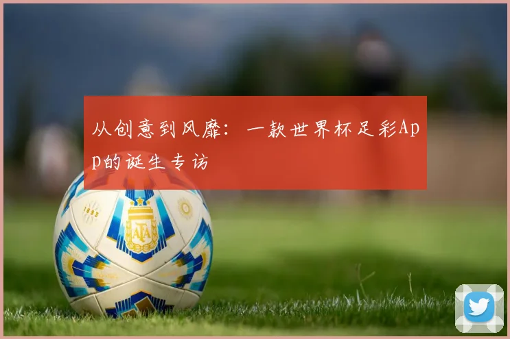 从创意到风靡：一款世界杯足彩App的诞生专访