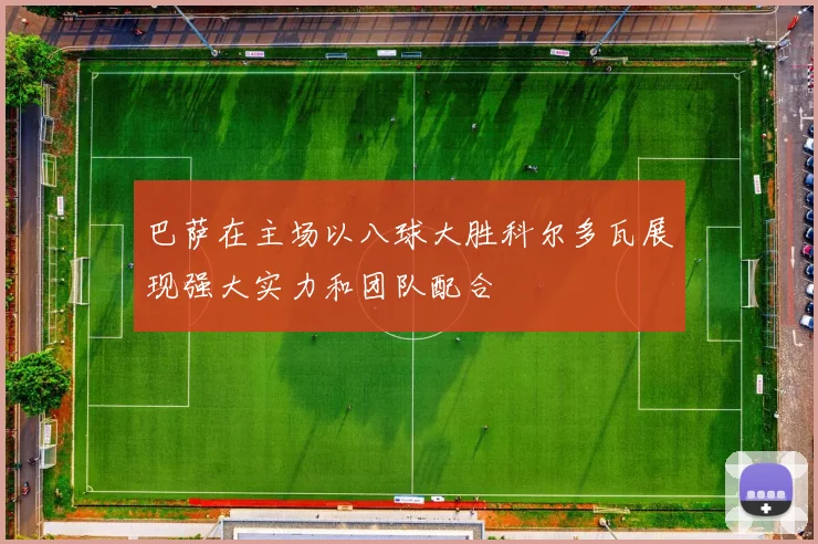 巴萨在主场以八球大胜科尔多瓦展现强大实力和团队配合