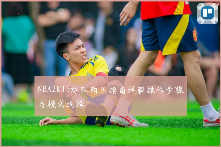 NBA2K15球队购买指南详解操作步骤与模式选择