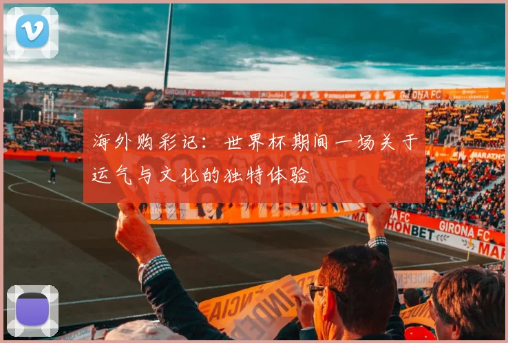 海外购彩记:世界杯期间一场关于运气与文化的独特体验