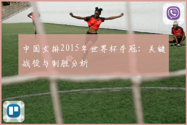 中国女排2015年世界杯夺冠:关键战役与制胜分析