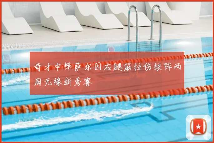 奇才中锋萨尔因右腿筋拉伤缺阵两周无缘新秀赛