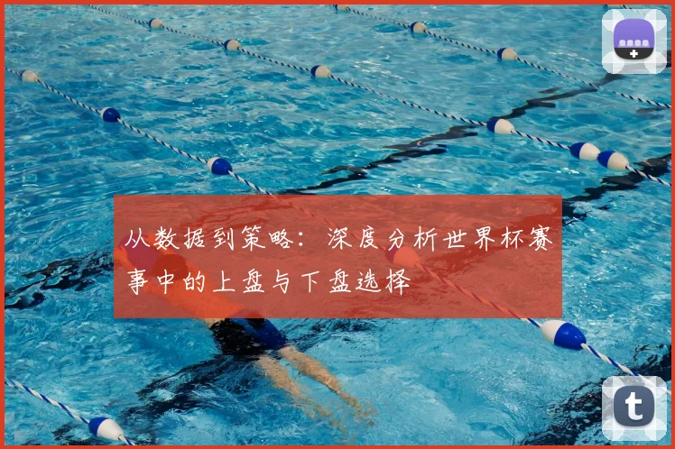 从数据到策略:深度分析世界杯赛事中的上盘与下盘选择