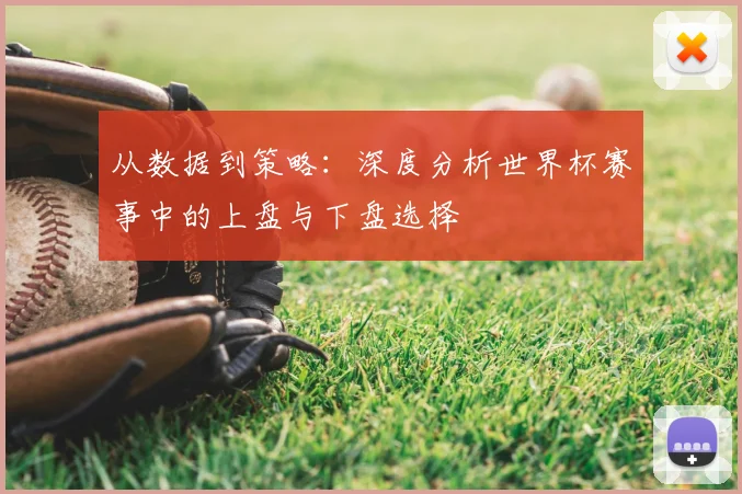 从数据到策略:深度分析世界杯赛事中的上盘与下盘选择