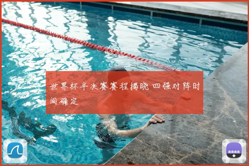 世界杯半决赛赛程揭晓 四强对阵时间确定