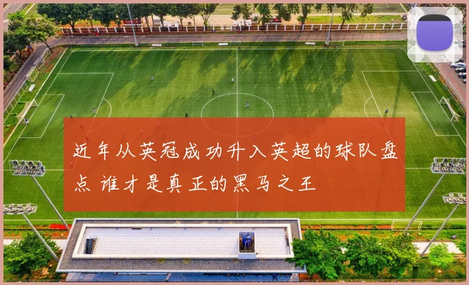 近年从英冠成功升入英超的球队盘点 谁才是真正的黑马之王