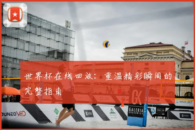 世界杯在线回放:重温精彩瞬间的完整指南